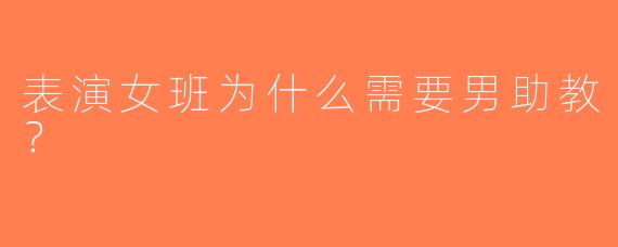 表演女班为什么需要男助教？