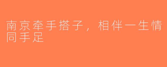 南京牵手搭子，相伴一生情同手足
