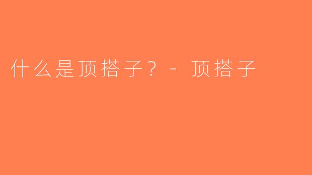 什么是顶搭子？-顶搭子