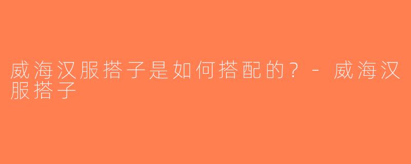 威海汉服搭子是如何搭配的？-威海汉服搭子