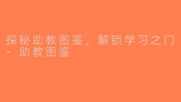 探秘助教图鉴，解锁学习之门-助教图鉴