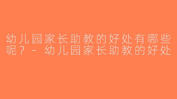 幼儿园家长助教的好处有哪些呢？-幼儿园家长助教的好处