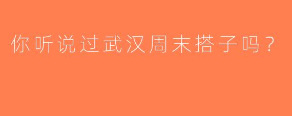 你听说过武汉周末搭子吗？