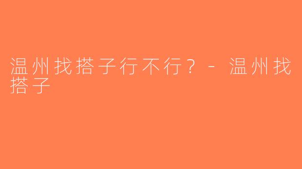 温州找搭子行不行？-温州找搭子