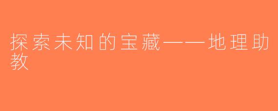 探索未知的宝藏——地理助教