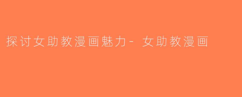 探讨女助教漫画魅力-女助教漫画