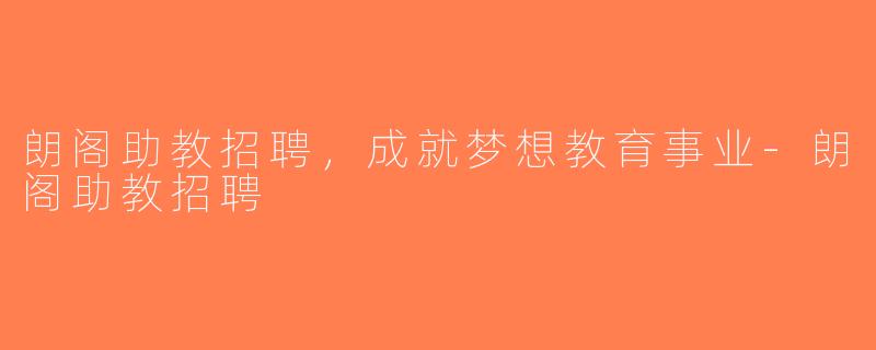 朗阁助教招聘，成就梦想教育事业-朗阁助教招聘