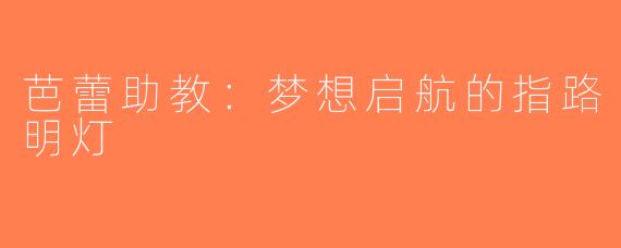 芭蕾助教：梦想启航的指路明灯