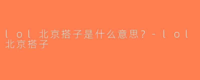 lol北京搭子是什么意思？-lol北京搭子