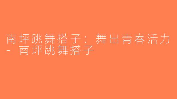 南坪跳舞搭子：舞出青春活力-南坪跳舞搭子