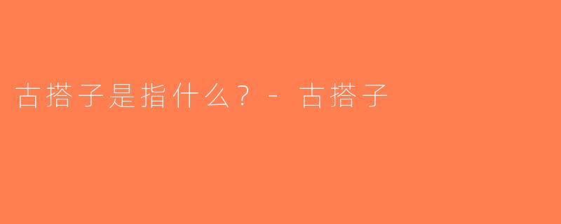 古搭子是指什么？-古搭子