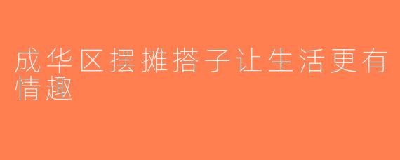 成华区摆摊搭子让生活更有情趣