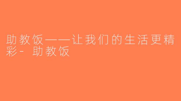 助教饭——让我们的生活更精彩-助教饭