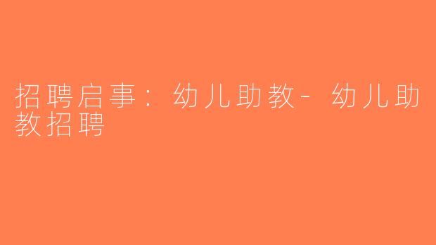 招聘启事：幼儿助教-幼儿助教招聘