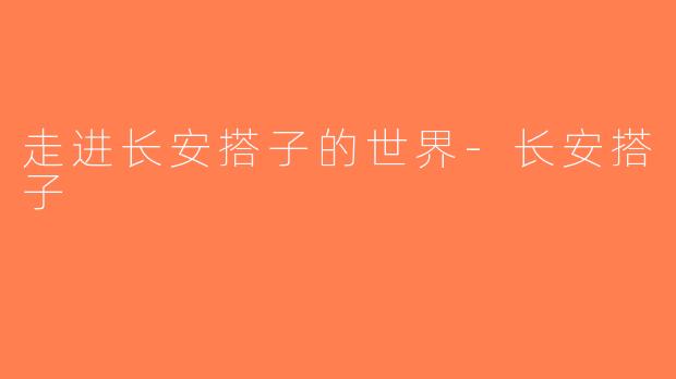 走进长安搭子的世界-长安搭子