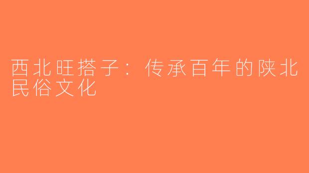 西北旺搭子：传承百年的陕北民俗文化