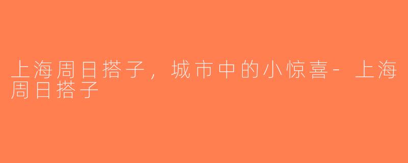 上海周日搭子，城市中的小惊喜-上海周日搭子