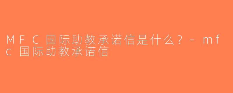 MFC国际助教承诺信是什么？-mfc国际助教承诺信