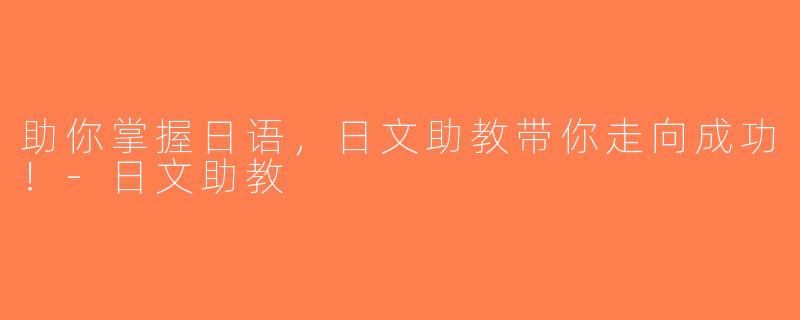 助你掌握日语，日文助教带你走向成功！-日文助教
