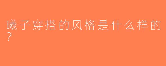 曦子穿搭的风格是什么样的？