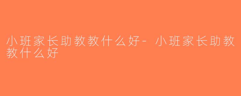 小班家长助教教什么好-小班家长助教教什么好