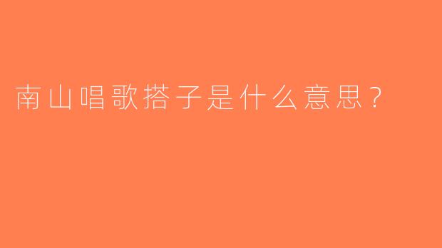 南山唱歌搭子是什么意思？