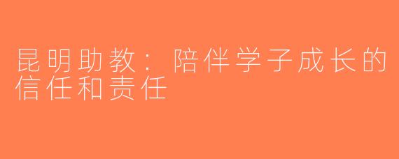 昆明助教：陪伴学子成长的信任和责任