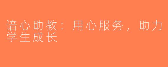谙心助教：用心服务，助力学生成长