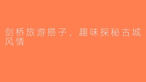 剑桥旅游搭子，趣味探秘古城风情
