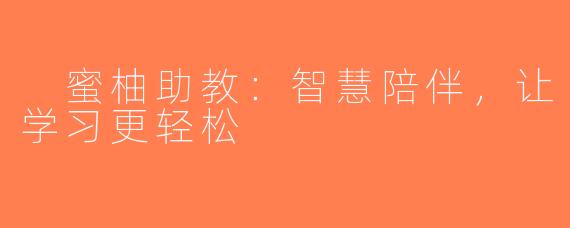  蜜柚助教：智慧陪伴，让学习更轻松