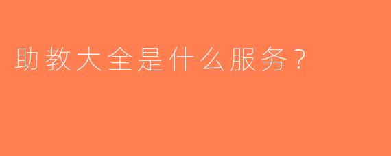 助教大全是什么服务？
