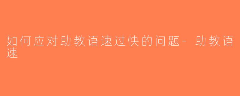 如何应对助教语速过快的问题-助教语速