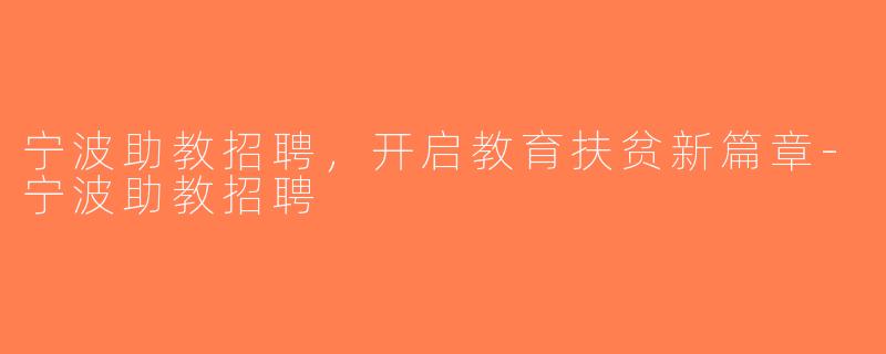 宁波助教招聘，开启教育扶贫新篇章-宁波助教招聘