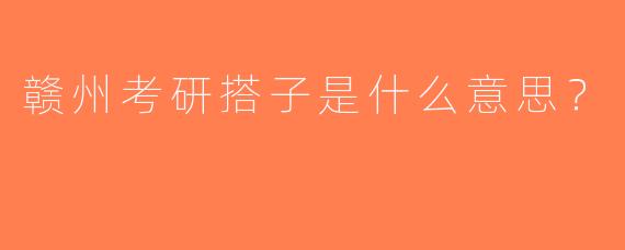 赣州考研搭子是什么意思？