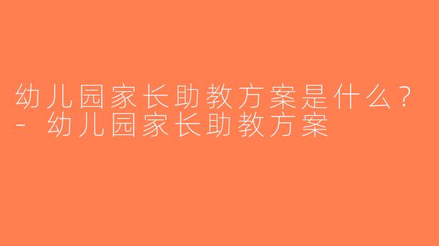 幼儿园家长助教方案是什么？-幼儿园家长助教方案
