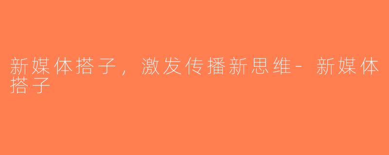 新媒体搭子，激发传播新思维-新媒体搭子