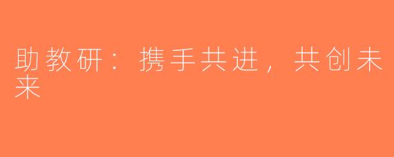 助教研：携手共进，共创未来
