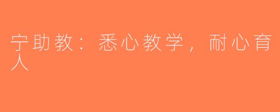 宁助教：悉心教学，耐心育人