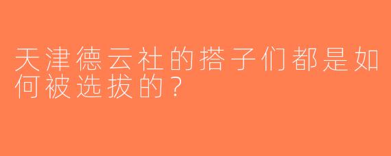 天津德云社的搭子们都是如何被选拔的？