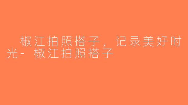  椒江拍照搭子，记录美好时光-椒江拍照搭子