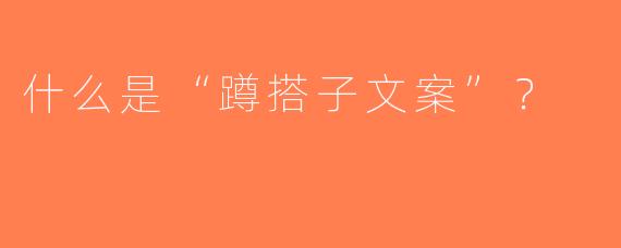 什么是“蹲搭子文案”？