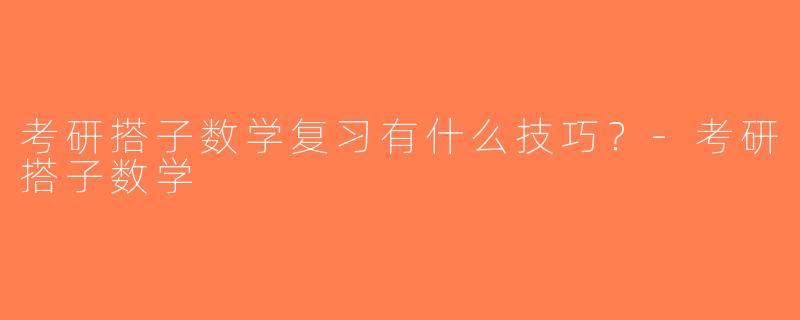 考研搭子数学复习有什么技巧？-考研搭子数学