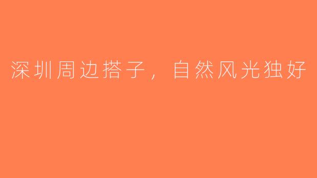 深圳周边搭子，自然风光独好