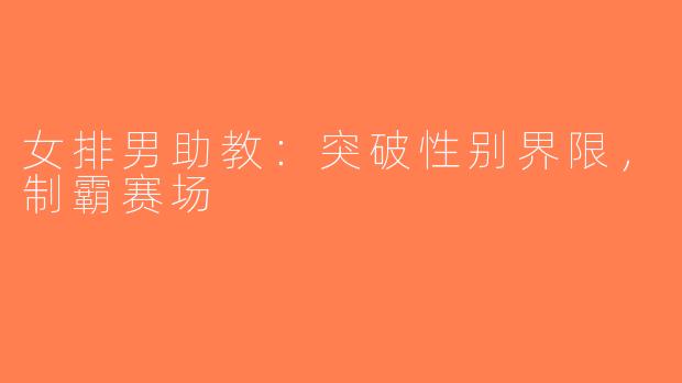 女排男助教：突破性别界限，制霸赛场