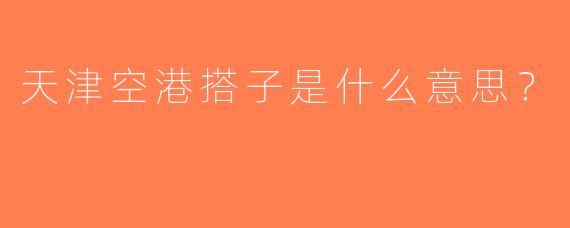 天津空港搭子是什么意思？