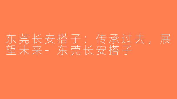 东莞长安搭子：传承过去，展望未来-东莞长安搭子