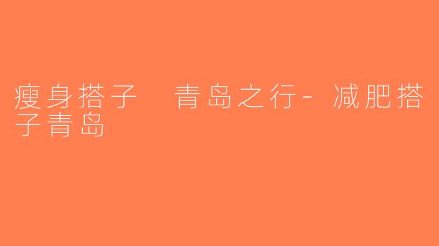 瘦身搭子 青岛之行-减肥搭子青岛