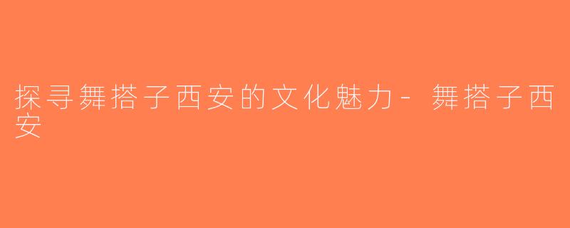 探寻舞搭子西安的文化魅力-舞搭子西安