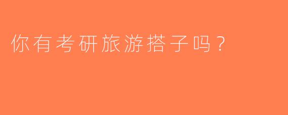 你有考研旅游搭子吗？