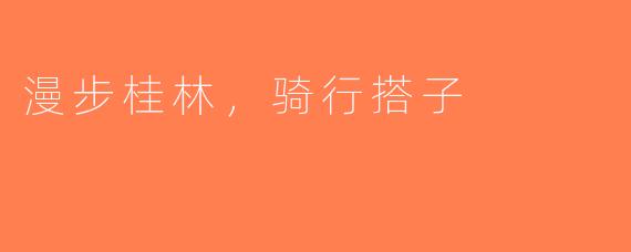 漫步桂林,骑行搭子